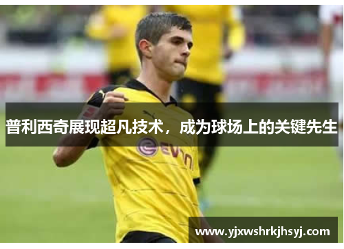 普利西奇展现超凡技术，成为球场上的关键先生